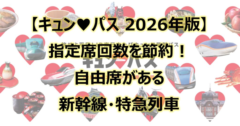 キュンパス2026 指定席回数を節約!自由席がある新幹線・特急列車一覧