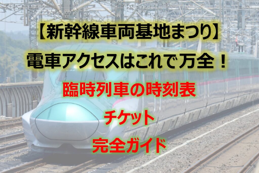 新幹線車両基地まつり　電車アクセスはこれで万全！｜臨時列車の時刻表・チケット情報ガイド